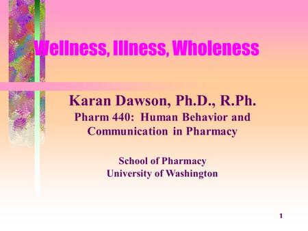 1 Copyright, 1996 © Dale Carnegie & Associates, Inc. Wellness, Illness, Wholeness Karan Dawson, Ph.D., R.Ph. Pharm 440: Human Behavior and Communication.