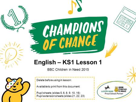 English – KS1 Lesson 1 BBC Children in Need 2015 Delete before using in lesson: Available to print from this document: Pupil sheets (slides 5, 6, 8, 9,