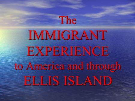 The IMMIGRANT EXPERIENCE to America and through ELLIS ISLAND.