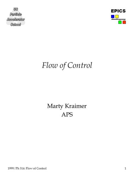 1 1999/Ph 514: Flow of Control EPICS Flow of Control Marty Kraimer APS.