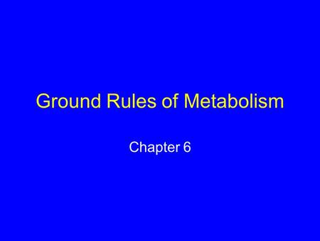 Ground Rules of Metabolism Chapter 6. 6.1 What Is Energy? Capacity to do work Forms of energy –Potential energy –Kinetic energy –Chemical energy.