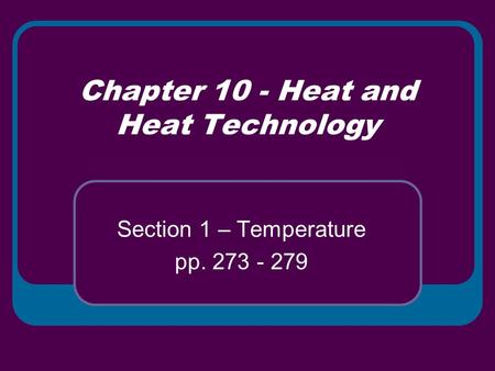 Chapter 10 - Heat and Heat Technology Section 1 – Temperature pp. 273 - 279.