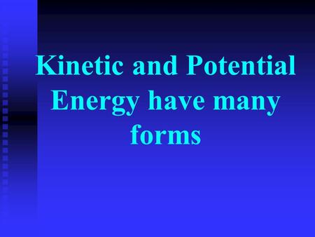 Kinetic and Potential Energy have many forms. 1. Mechanical Energy - Energy associated with motion or position.