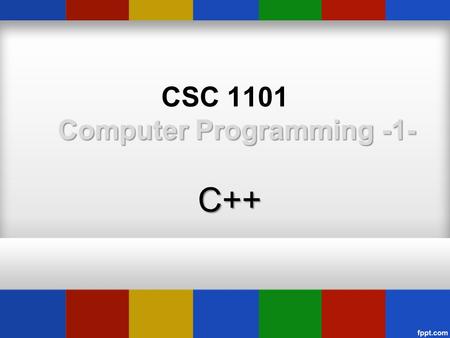Computer Programming -1- C++ CSC 1101 Computer Programming -1- C++