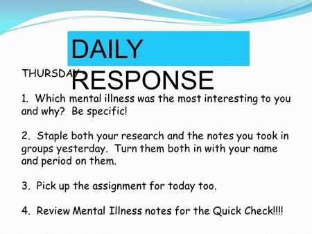 DAILY RESPONSE THURSDAY – 1. Which mental illness was the most interesting to you and why? Be specific! 2. Staple both your research and the notes you.