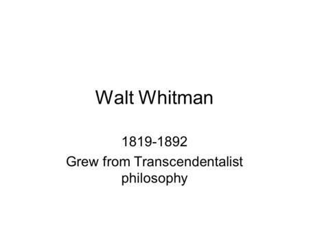 Walt Whitman 1819-1892 Grew from Transcendentalist philosophy.