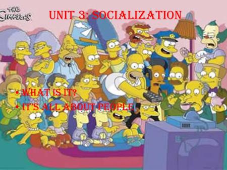 Unit 3: Socialization What is it? It’s all about PEOPLE.