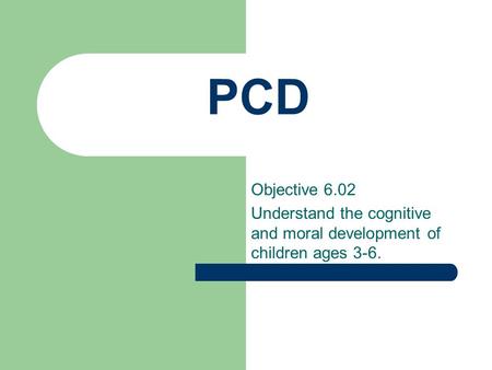 PCD Objective 6.02 Understand the cognitive and moral development of children ages 3-6.