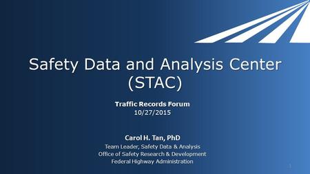 Safety Data and Analysis Center (STAC) Traffic Records Forum 10/27/2015 Carol H. Tan, PhD Team Leader, Safety Data & Analysis Office of Safety Research.