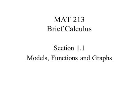 MAT 213 Brief Calculus Section 1.1 Models, Functions and Graphs.