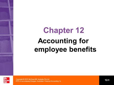Copyright © 2012 McGraw-Hill Australia Pty Ltd PPTs to accompany Deegan, Australian Financial Accounting 7e 12-1 Chapter 12 Accounting for employee benefits.