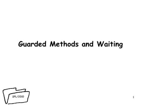 SPL/2010 Guarded Methods and Waiting 1. SPL/2010 Reminder! ● Concurrency problem: asynchronous modifications to object states lead to failure of thread.