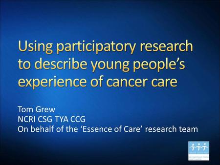 Tom Grew NCRI CSG TYA CCG On behalf of the ‘Essence of Care’ research team.