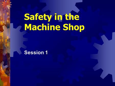 Safety in the Machine Shop Session 1. Shop Tools and Techniques2.