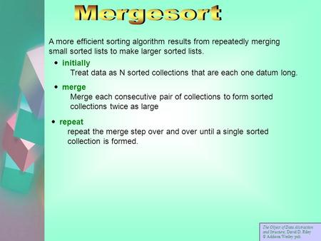  initially Treat data as N sorted collections that are each one datum long.  merge Merge each consecutive pair of collections to form sorted collections.