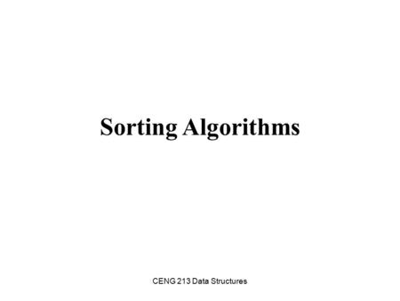 CENG 213 Data Structures Sorting Algorithms. CENG 213 Data Structures Sorting Sorting is a process that organizes a collection of data into either ascending.