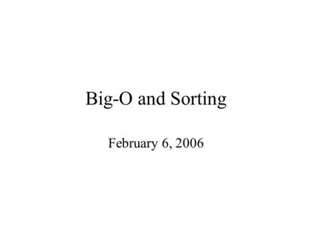 Big-O and Sorting February 6, 2006. Administrative Stuff Readings for today: Ch 7.3-7.5 Readings for tomorrow: Ch 8.
