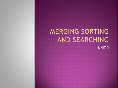 UNIT 5.  The related activities of sorting, searching and merging are central to many computer applications.  Sorting and merging provide us with a.