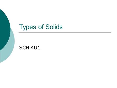 Types of Solids SCH 4U1. Types of Solids We will classify solids into four types: 1.Ionic Solids 2.Metallic Solids 3.Molecular Solids (Non Polar and Polar)
