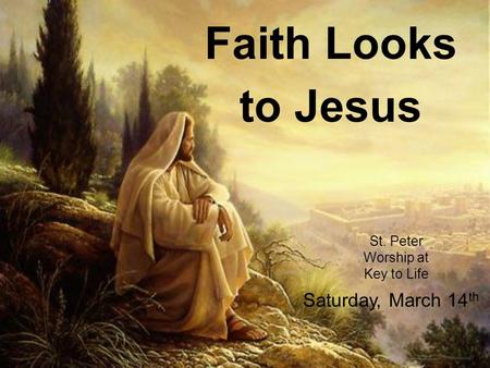Faith Looks to Jesus St. Peter Worship at Key to Life Saturday, March 14 th.