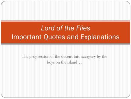 The progression of the decent into savagery by the boys on the island… Lord of the Flies Important Quotes and Explanations.