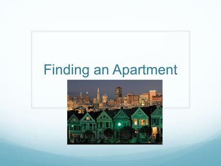Finding an Apartment. Objectives Students will be able to determine the most you are able to spend on an apartment Students will be able to choose wisely.