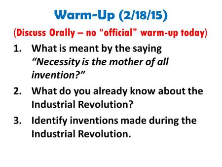 Warm-Up (2/18/15) (Discuss Orally – no “official” warm-up today) 1.What is meant by the saying “Necessity is the mother of all invention?” 2.What do you.