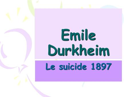 Emile Durkheim Le suicide 1897. Why did Durkheim study suicide? To establish sociology as an academic discipline. To demonstrate that suicide could not.