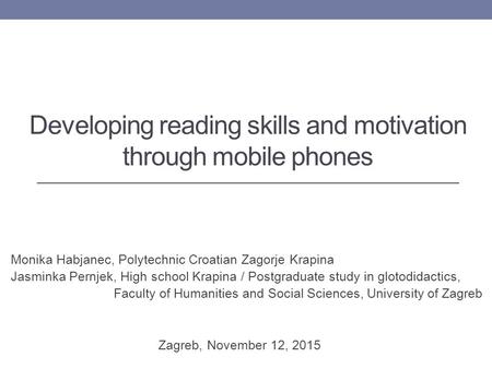 Developing reading skills and motivation through mobile phones Monika Habjanec, Polytechnic Croatian Zagorje Krapina Jasminka Pernjek, High school Krapina.
