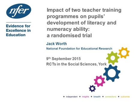 Impact of two teacher training programmes on pupils’ development of literacy and numeracy ability: a randomised trial Jack Worth National Foundation for.