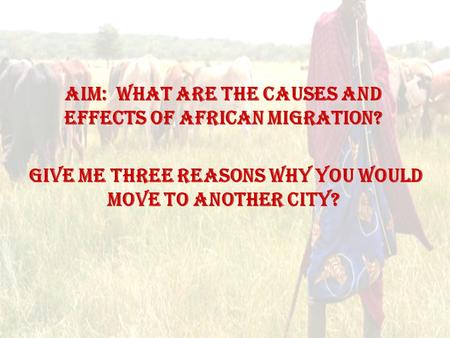 Aim: What are the causes and effects of African migration? Give me three reasons why you would move to another city?
