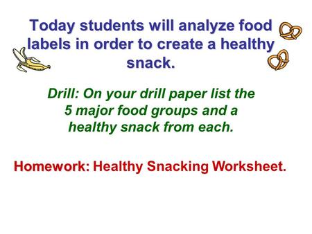 Today students will analyze food labels in order to create a healthy snack. Drill: On your drill paper list the 5 major food groups and a healthy snack.