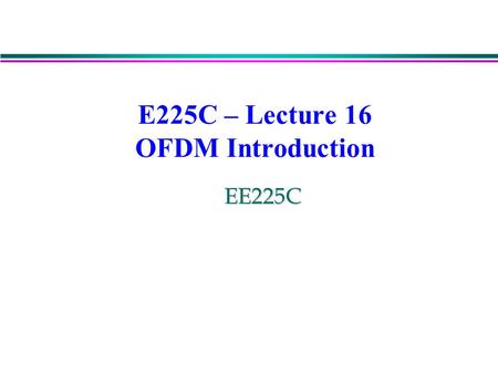 E225C – Lecture 16 OFDM Introduction EE225C. Multipath can be described in two domains: time and frequency. time Sinusoidal signal as input time Sinusoidal.