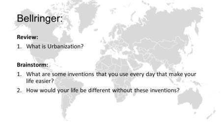 Bellringer: Review: 1.What is Urbanization? Brainstorm: 1.What are some inventions that you use every day that make your life easier? 2.How would your.