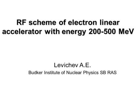 RF scheme of electron linear accelerator with energy 200-500 MeV Levichev A.E. Budker Institute of Nuclear Physics SB RAS.