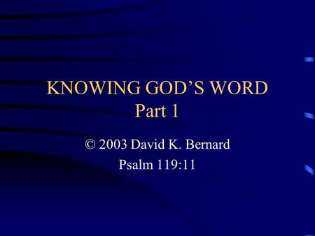 KNOWING GOD’S WORD Part 1 © 2003 David K. Bernard Psalm 119:11.