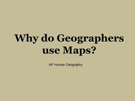 Why do Geographers use Maps? AP Human Geography. Why do Geographers use Maps? All maps simplify the world Cartographers generalize information they present.