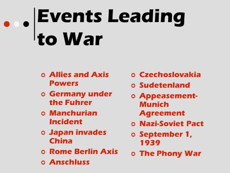Events Leading to War Allies and Axis Powers Germany under the Fuhrer Manchurian Incident Japan invades China Rome Berlin Axis Anschluss Czechoslovakia.
