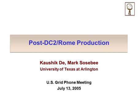 Post-DC2/Rome Production Kaushik De, Mark Sosebee University of Texas at Arlington U.S. Grid Phone Meeting July 13, 2005.
