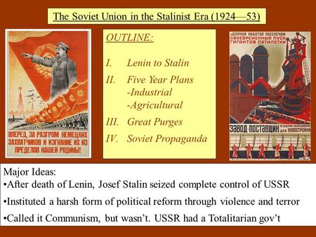 The Soviet Union in the Stalinist Era (1924—53) OUTLINE: I.Lenin to Stalin II.Five Year Plans -Industrial -Agricultural III.Great Purges IV.Soviet Propaganda.