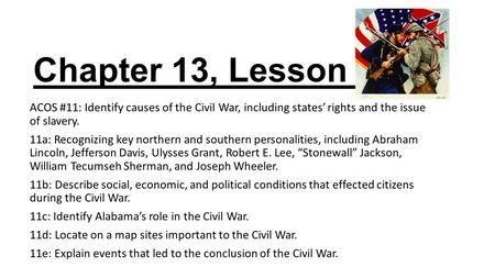 Chapter 13, Lesson 4 ACOS #11: Identify causes of the Civil War, including states’ rights and the issue of slavery. 11a: Recognizing key northern and southern.