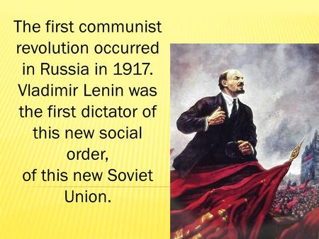 The first communist revolution occurred in Russia in 1917. Vladimir Lenin was the first dictator of this new social order, of this new Soviet Union.