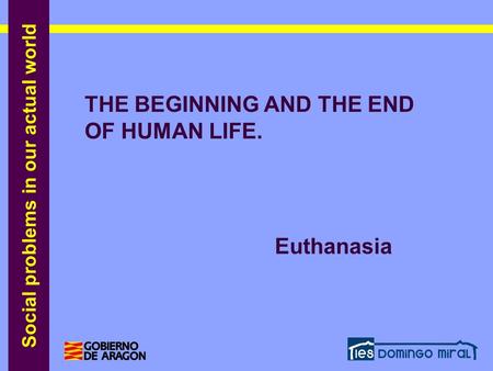 Social problems in our actual world THE BEGINNING AND THE END OF HUMAN LIFE. Euthanasia THE BEGINNING AND THE END OF HUMAN LIFE. Euthanasia.