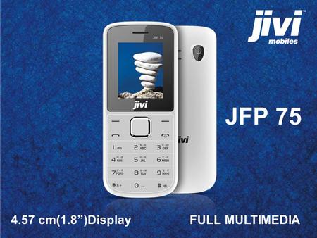 4.57 cm(1.8”)Display FULL MULTIMEDIA JFP 75. Full Multimedia JFP 75 is a complete package of Multimedia features It is also packed with more features.