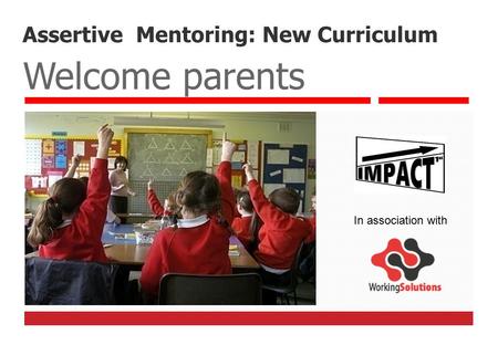 Assertive Mentoring: New Curriculum Welcome parents In association with.
