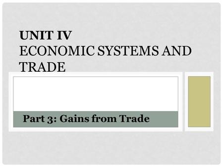 UNIT IV ECONOMIC SYSTEMS AND TRADE Part 3: Gains from Trade.