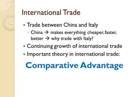 International Trade Trade between China and Italy ◦ China  makes everything cheaper, faster, better  why trade with Italy? Continuing growth of international.