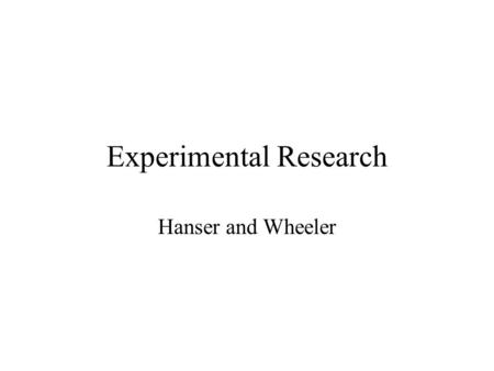 Experimental Research Hanser and Wheeler. Principles Independent Variable Dependent Variable.
