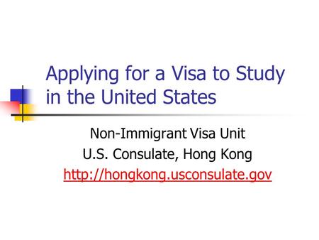 Applying for a Visa to Study in the United States Non-Immigrant Visa Unit U.S. Consulate, Hong Kong