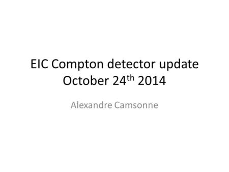 EIC Compton detector update October 24 th 2014 Alexandre Camsonne.